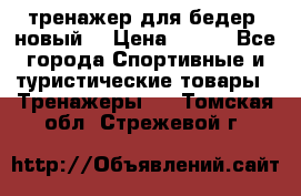тренажер для бедер. новый  › Цена ­ 400 - Все города Спортивные и туристические товары » Тренажеры   . Томская обл.,Стрежевой г.